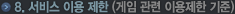 8 ¼ºñ½º ÀÌ¿ë Á¦ÇÑ-°ÔÀÓ °ü·Ã ÀÌ¿ëÁ¦ÇÑ ±âÁØ